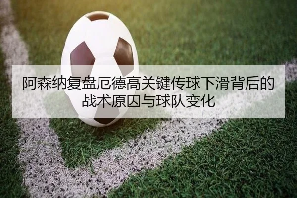 阿森纳复盘厄德高关键传球下滑背后的战术原因与球队变化