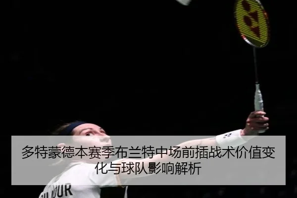多特蒙德本赛季布兰特中场前插战术价值变化与球队影响解析