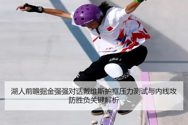 湖人前瞻掘金强强对话戴维斯护框压力测试与内线攻防胜负关键解析