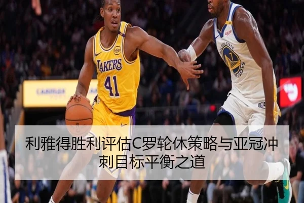 利雅得胜利评估C罗轮休策略与亚冠冲刺目标平衡之道