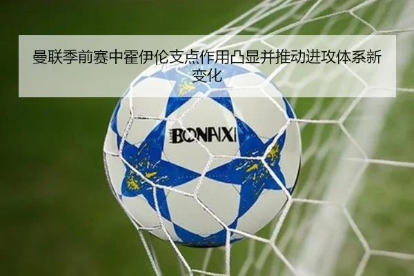 曼联季前赛中霍伊伦支点作用凸显并推动进攻体系新变化