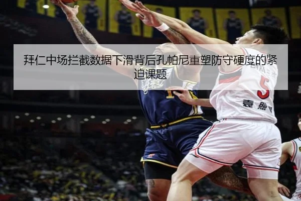 拜仁中场拦截数据下滑背后孔帕尼重塑防守硬度的紧迫课题